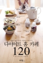 다이어트 홈 카페 120 : 집에서 쉽게 즐기는 저칼로리 카페 요리 표지 이미지