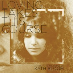 A Loving Takes This Course: A Tribute To The Songs Of Kath Bloom