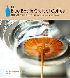 블루 보틀 크래프트 오브 커피 : 재배, 로스팅, 추출 그리고 레시피까지  표지이미지